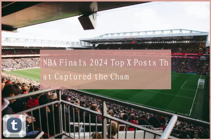 NBA Finals 2024 Top X Posts That Captured the Cham