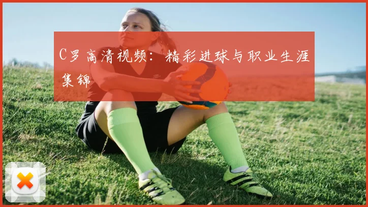 C罗高清视频：精彩进球与职业生涯集锦