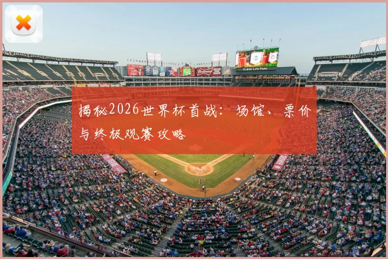 揭秘2026世界杯首战：场馆、票价与终极观赛攻略