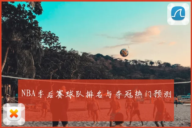 NBA季后赛球队排名与夺冠热门预测
