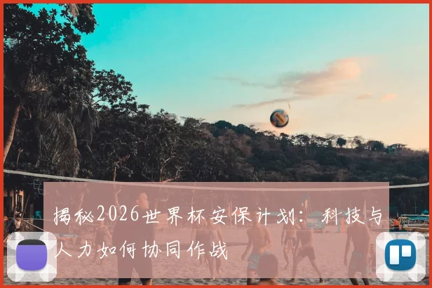 揭秘2026世界杯安保计划：科技与人力如何协同作战