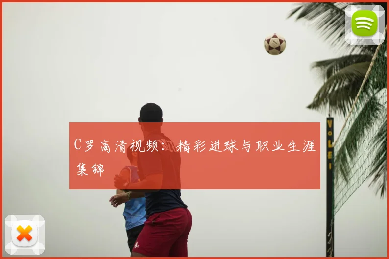 C罗高清视频：精彩进球与职业生涯集锦