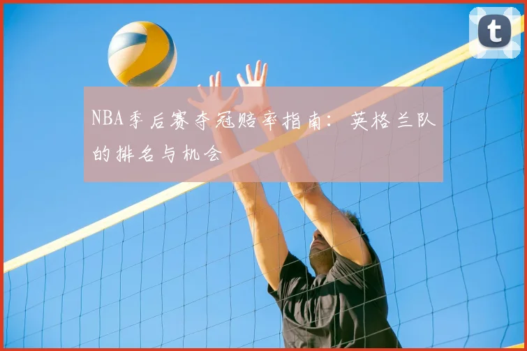 NBA季后赛夺冠赔率指南：英格兰队的排名与机会