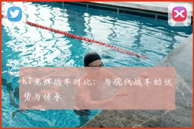 KT老牌战车对比：与现代战车的优势与传承